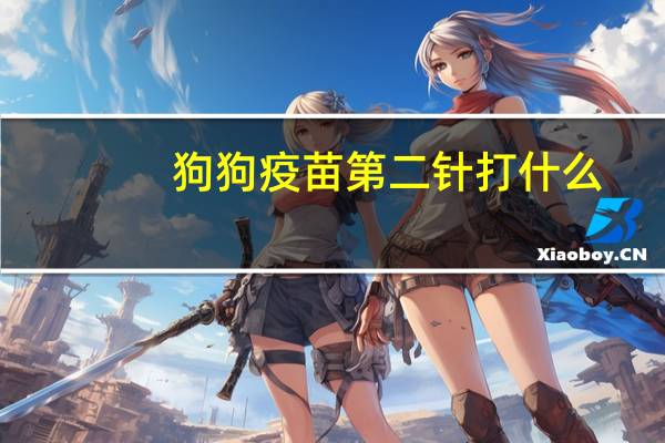 狗狗疫苗第二针打什么