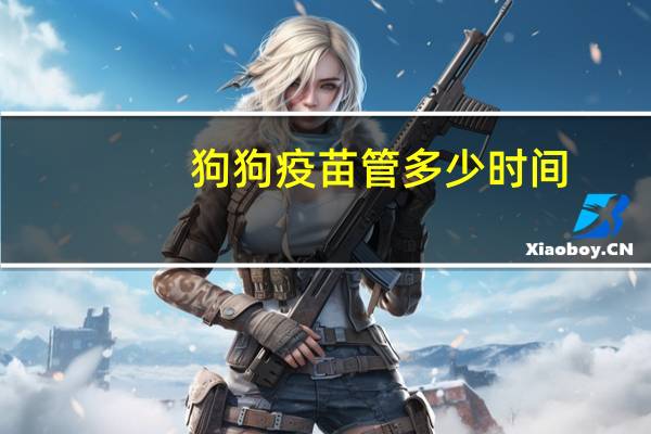 狗狗疫苗管多少时间