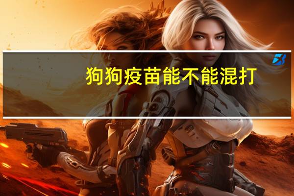 狗狗疫苗能不能混打