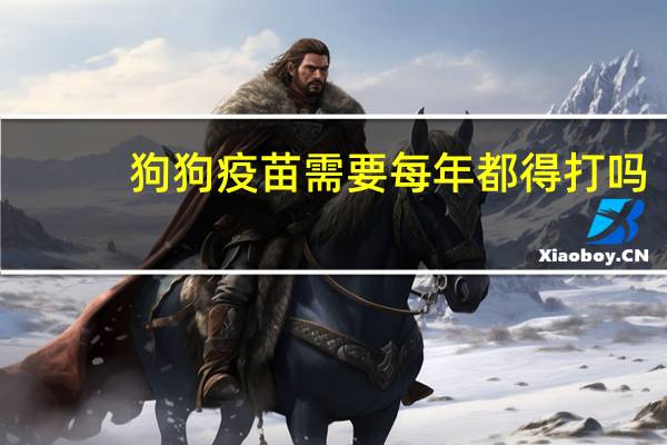 狗狗疫苗需要每年都得打吗