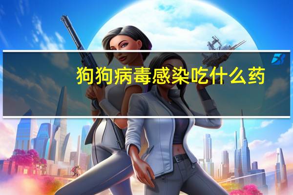 狗狗病毒感染吃什么药
