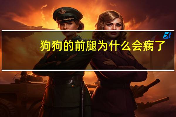 狗狗的前腿为什么会瘸了
