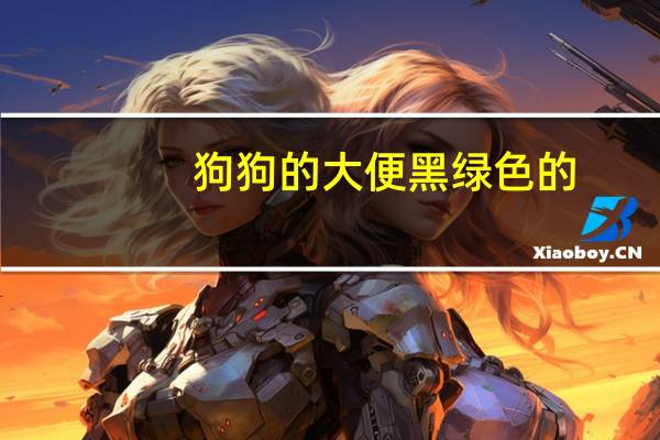狗狗的大便黑绿色的