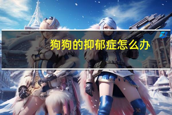 狗狗的抑郁症怎么办