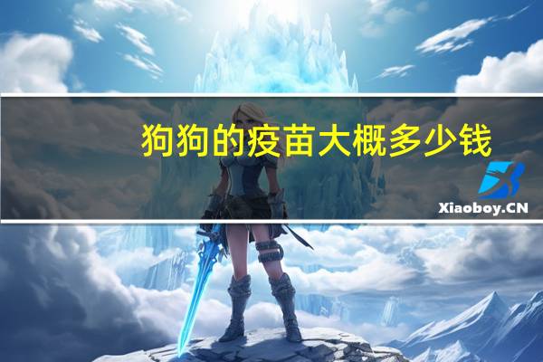 狗狗的疫苗大概多少钱