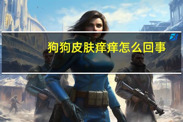 狗狗皮肤痒痒怎么回事