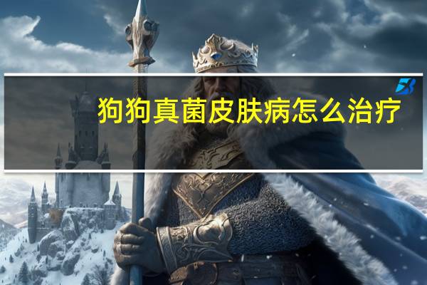 狗狗真菌皮肤病怎么治疗