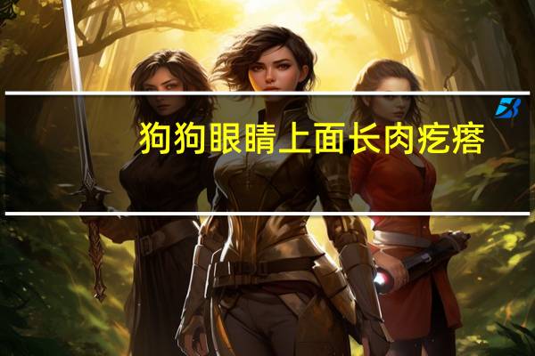 狗狗眼睛上面长肉疙瘩