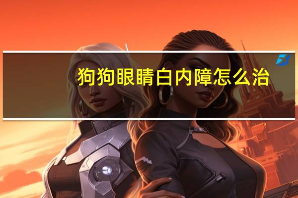 狗狗眼睛白内障怎么治