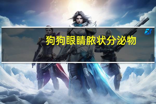 狗狗眼睛脓状分泌物