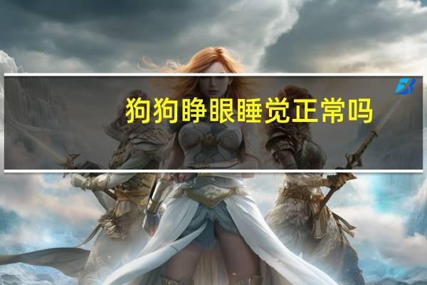 狗狗睁眼睡觉正常吗