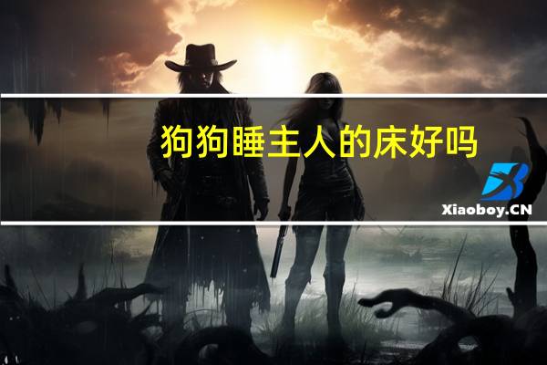 狗狗睡主人的床好吗