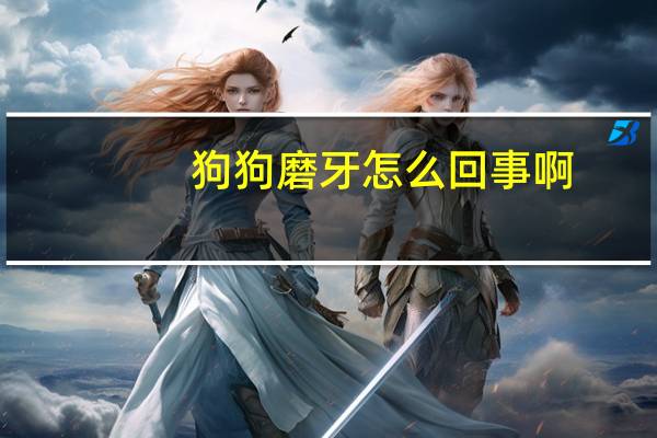 狗狗磨牙怎么回事啊