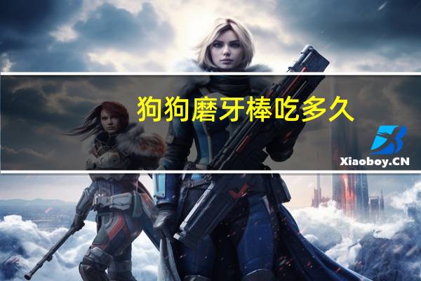 狗狗磨牙棒吃多久