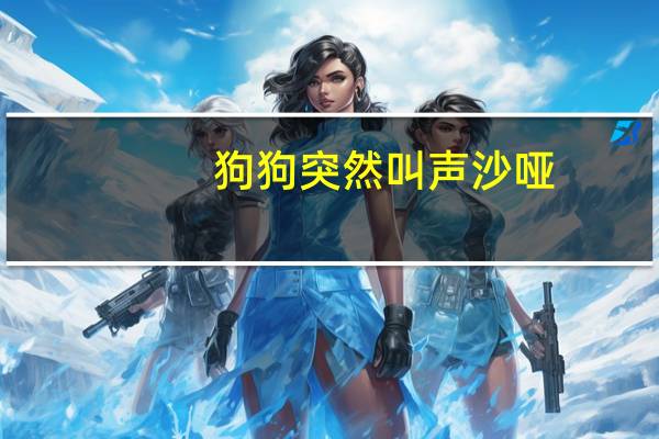 狗狗突然叫声沙哑