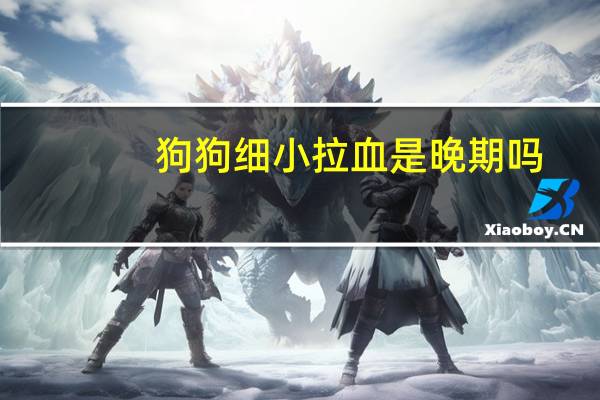 狗狗细小拉血是晚期吗