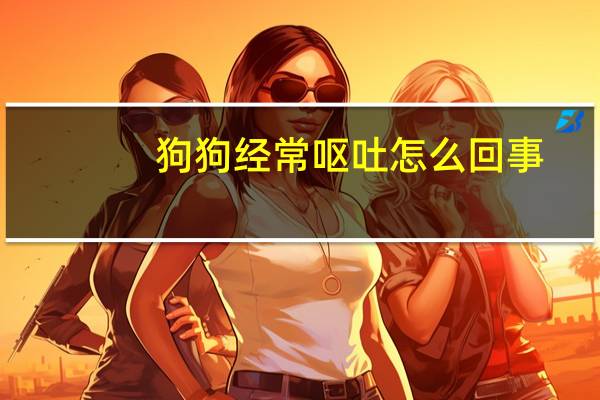 狗狗经常呕吐怎么回事