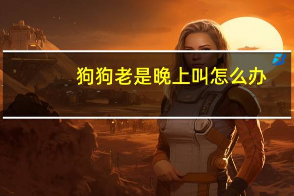 狗狗老是晚上叫怎么办