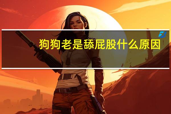 狗狗老是舔屁股什么原因