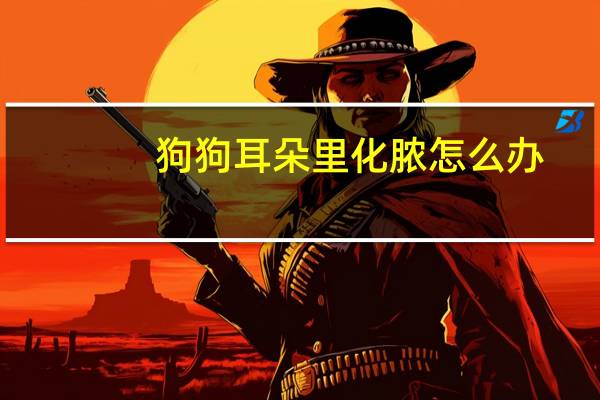 狗狗耳朵里化脓怎么办