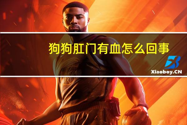 狗狗肛门有血怎么回事