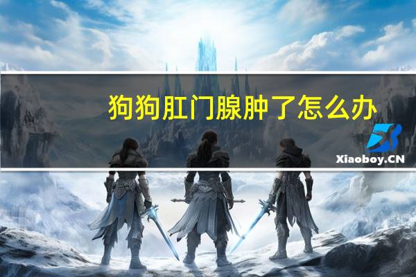 狗狗肛门腺肿了怎么办