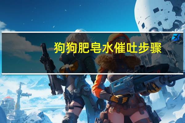 狗狗肥皂水催吐步骤