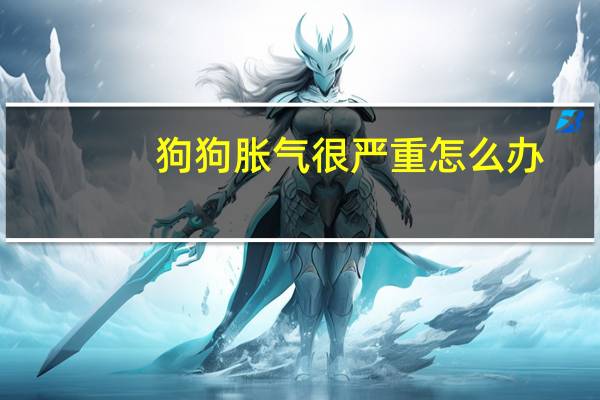 狗狗胀气很严重怎么办