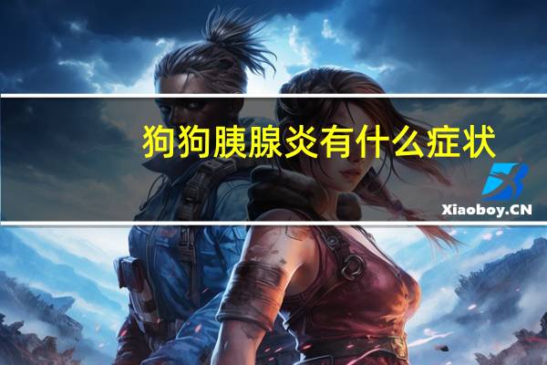 狗狗胰腺炎有什么症状