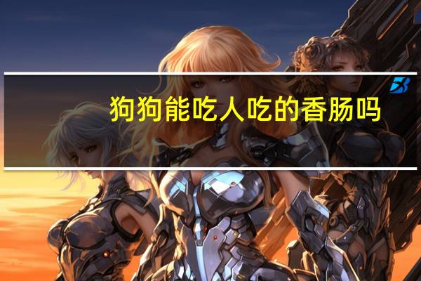狗狗能吃人吃的香肠吗
