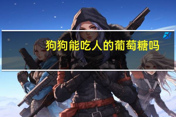 狗狗能吃人的葡萄糖吗