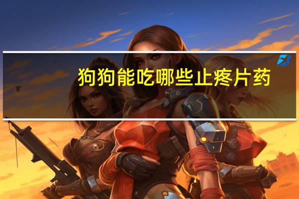 狗狗能吃哪些止疼片药