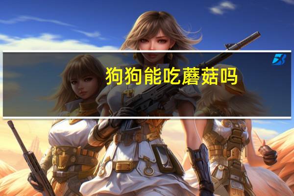 狗狗能吃蘑菇吗