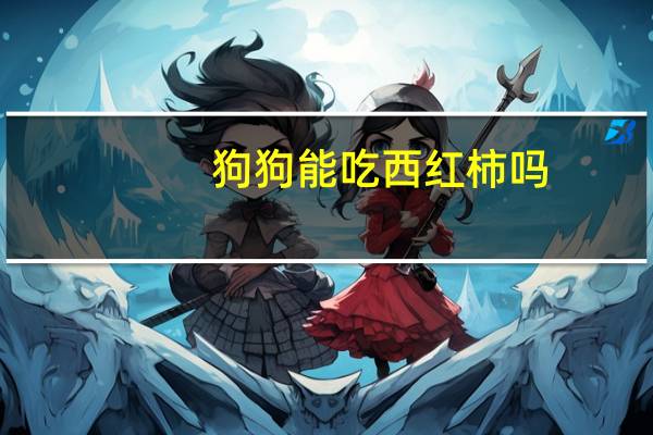 狗狗能吃西红柿吗