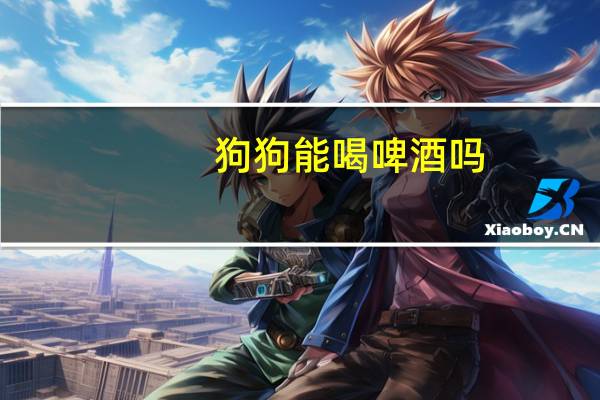 狗狗能喝啤酒吗