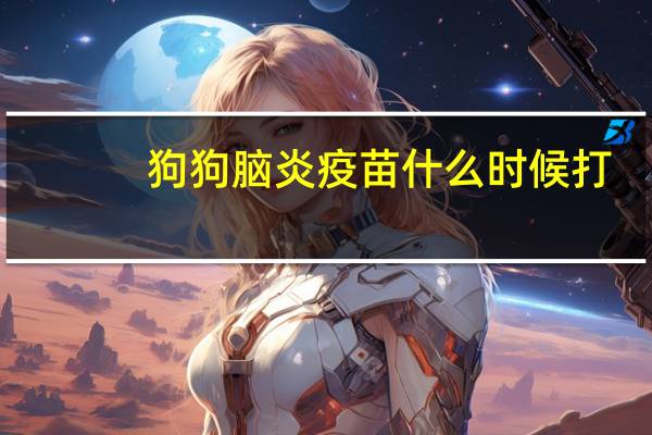 狗狗脑炎疫苗什么时候打