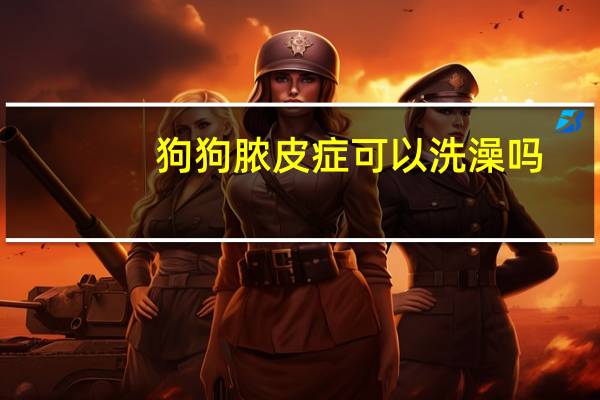 狗狗脓皮症可以洗澡吗