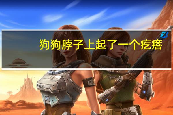 狗狗脖子上起了一个疙瘩