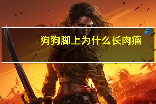 狗狗脚上为什么长肉瘤