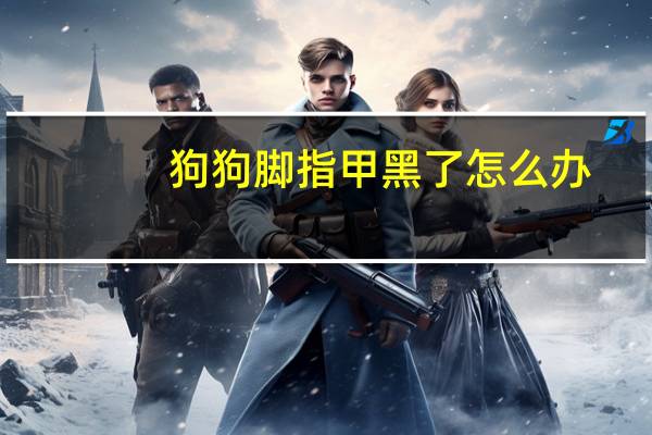 狗狗脚指甲黑了怎么办