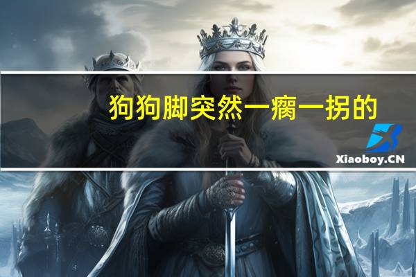 狗狗脚突然一瘸一拐的