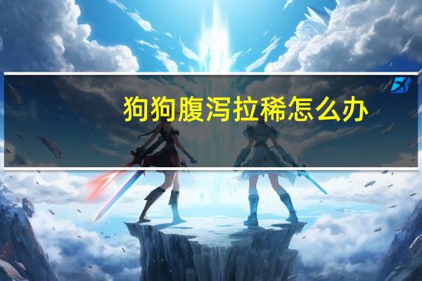 狗狗腹泻拉稀怎么办