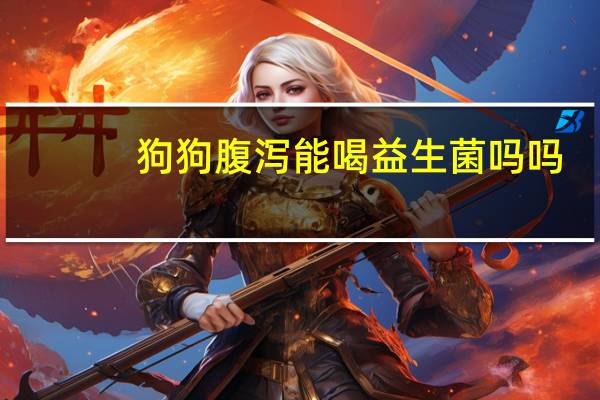 狗狗腹泻能喝益生菌吗吗