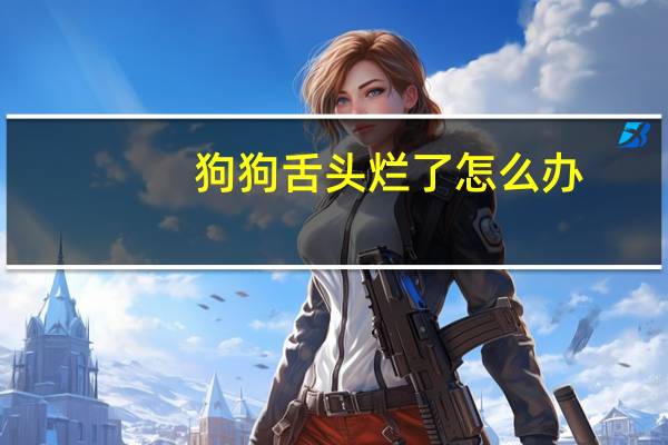 狗狗舌头烂了怎么办