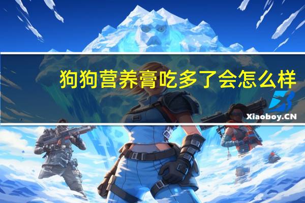 狗狗营养膏吃多了会怎么样