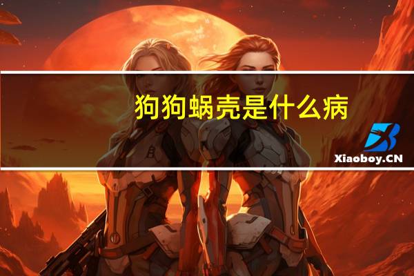 狗狗蜗壳是什么病