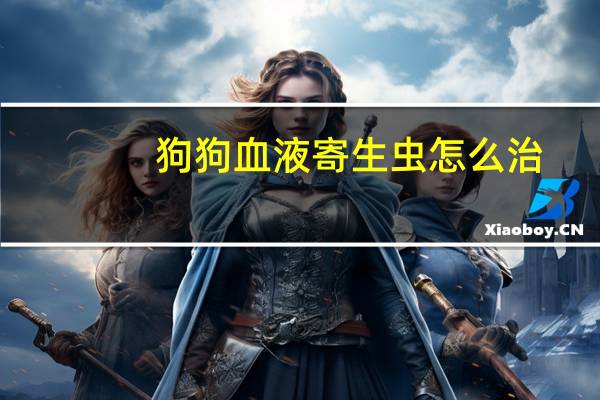 狗狗血液寄生虫怎么治