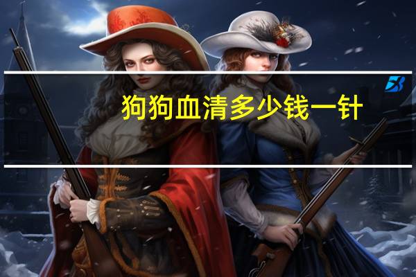 狗狗血清多少钱一针