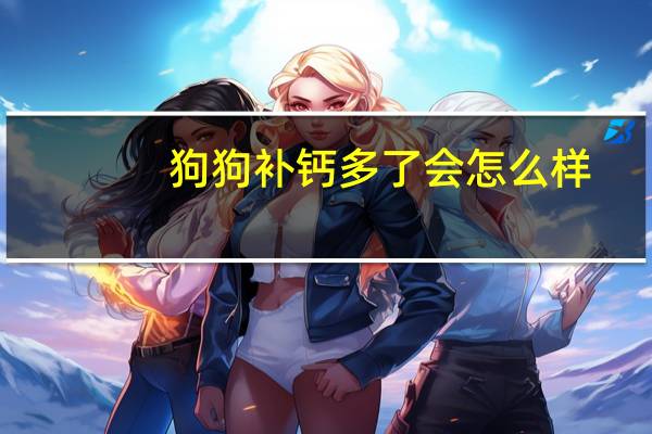 狗狗补钙多了会怎么样