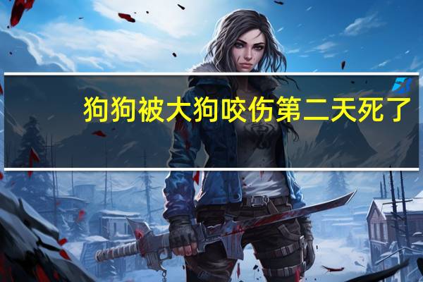 狗狗被大狗咬伤第二天死了